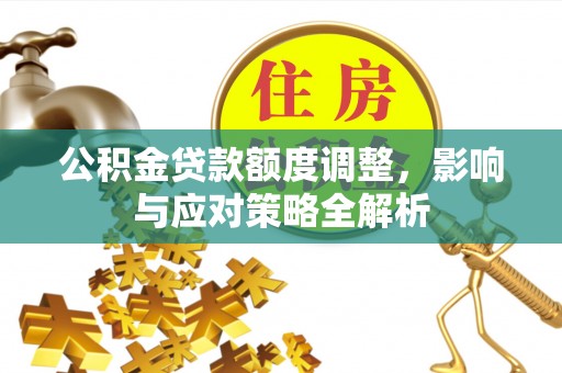 漳浦公积金贷款额度调整，影响与应对策略全解析