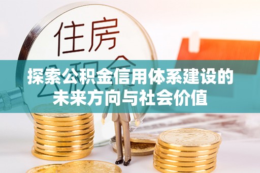 漳浦探索公积金信用体系建设的未来方向与社会价值