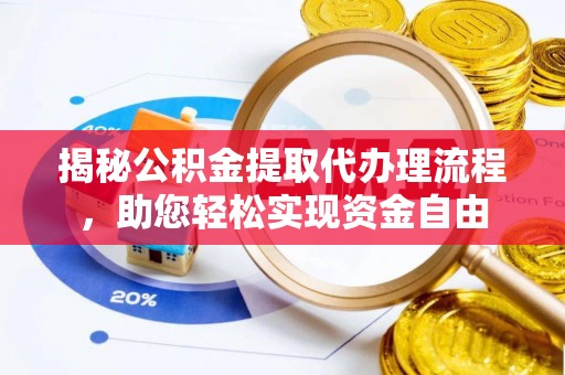 漳浦揭秘公积金提取代办理流程，助您轻松实现资金自由