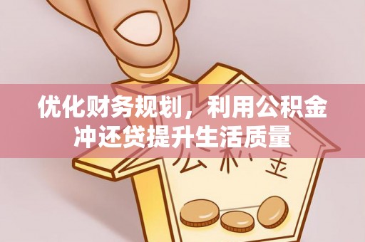 漳浦优化财务规划，利用公积金冲还贷提升生活质量