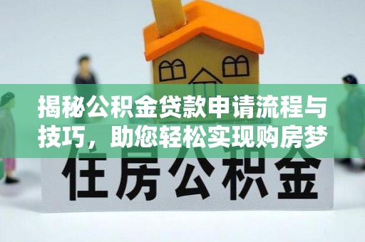 漳浦揭秘公积金贷款申请流程与技巧，助您轻松实现购房梦