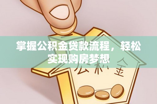 漳浦掌握公积金贷款流程，轻松实现购房梦想
