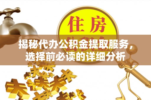 漳浦揭秘代办公积金提取服务，选择前必读的详细分析