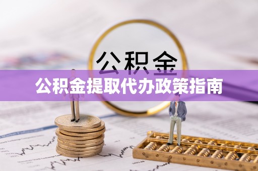 漳浦公积金提取代办政策指南