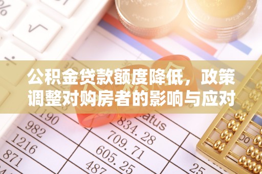 漳浦公积金贷款额度降低，政策调整对购房者的影响与应对策略