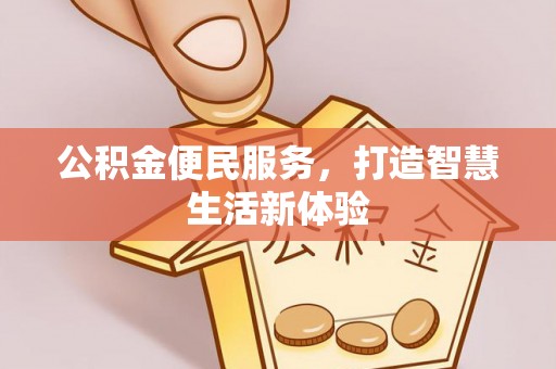 漳浦公积金便民服务，打造智慧生活新体验