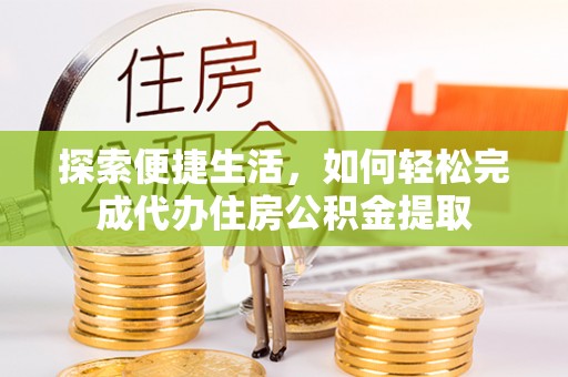 漳浦探索便捷生活，如何轻松完成代办住房公积金提取