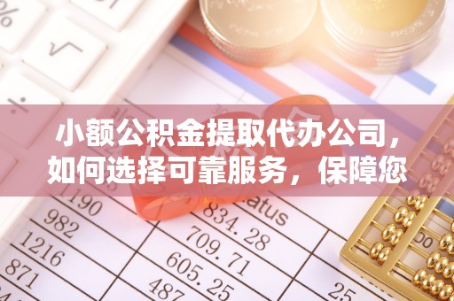 漳浦小额公积金提取代办公司，如何选择可靠服务，保障您的资金安全