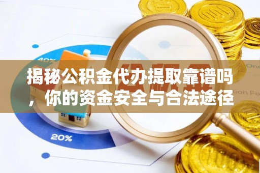漳浦揭秘公积金代办提取靠谱吗，你的资金安全与合法途径全解析