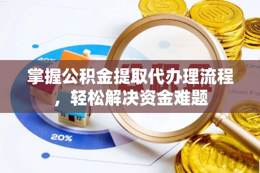 漳浦掌握公积金提取代办理流程，轻松解决资金难题