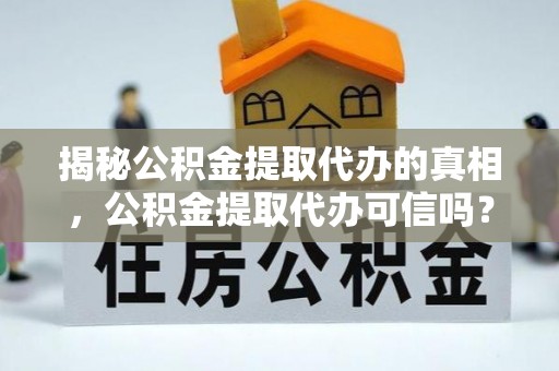 漳浦揭秘公积金提取代办的真相，公积金提取代办可信吗？