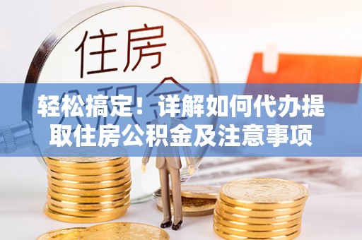 漳浦轻松搞定！详解如何代办提取住房公积金及注意事项