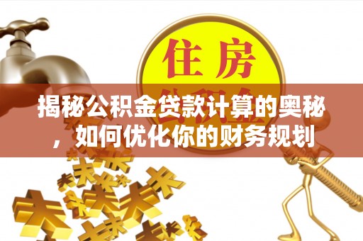 漳浦揭秘公积金贷款计算的奥秘，如何优化你的财务规划