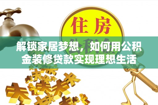 漳浦解锁家居梦想，如何用公积金装修贷款实现理想生活