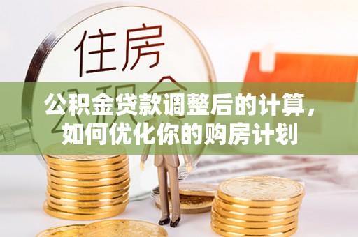 漳浦公积金贷款调整后的计算，如何优化你的购房计划