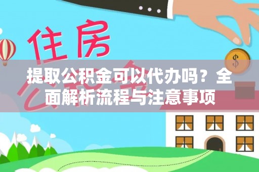 漳浦提取公积金可以代办吗？全面解析流程与注意事项