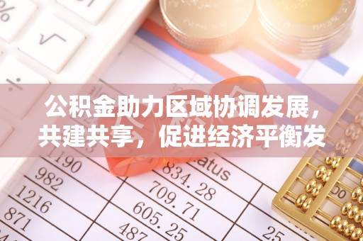 漳浦公积金助力区域协调发展，共建共享，促进经济平衡发展