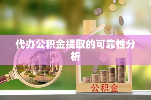 漳浦代办公积金提取的可靠性分析