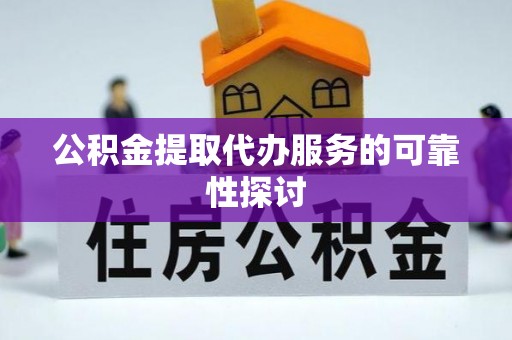 漳浦公积金提取代办服务的可靠性探讨