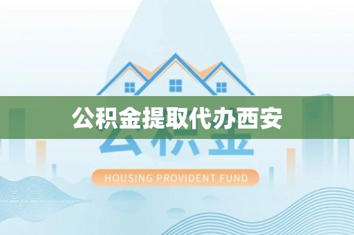 漳浦公积金提取代办西安