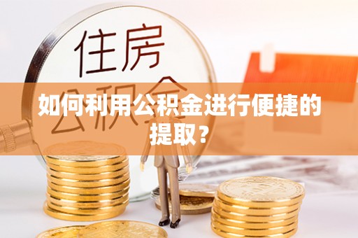 漳浦如何利用公积金进行便捷的提取？